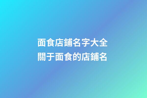 面食店鋪名字大全 關于面食的店鋪名-第1張-店鋪起名-玄機派